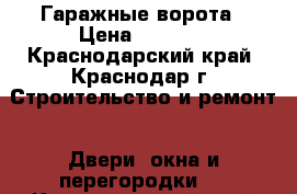 Гаражные ворота › Цена ­ 6 300 - Краснодарский край, Краснодар г. Строительство и ремонт » Двери, окна и перегородки   . Краснодарский край,Краснодар г.